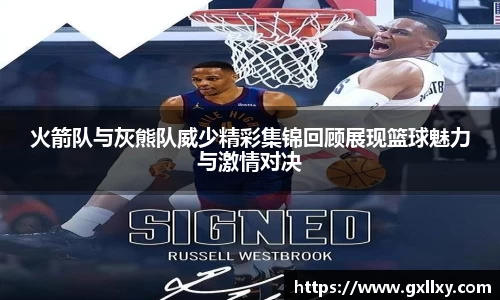火箭队与灰熊队威少精彩集锦回顾展现篮球魅力与激情对决