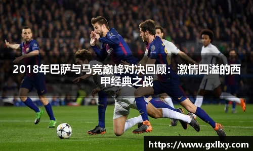 2018年巴萨与马竞巅峰对决回顾：激情四溢的西甲经典之战