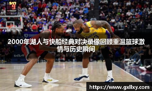 2000年湖人与快船经典对决录像回顾重温篮球激情与历史瞬间