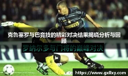 克鲁塞罗与巴竞技的精彩对决结果揭晓分析与回顾