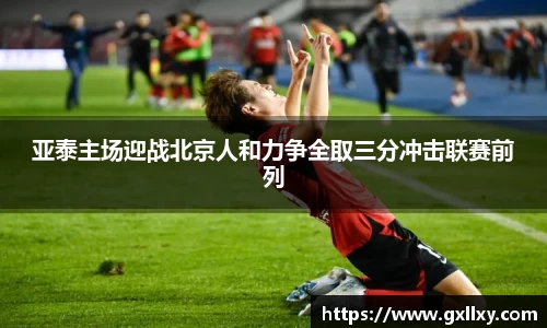 亚泰主场迎战北京人和力争全取三分冲击联赛前列